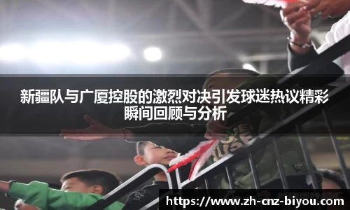 新疆队与广厦控股的激烈对决引发球迷热议精彩瞬间回顾与分析